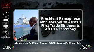 President Ramaphosa officiates South Africa's First Trade Shipments AfCFTA ceremony