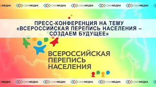 Пресс-конференция "Всероссийская перепись населения - создаем будущее"