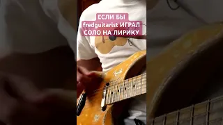 Если бы fredguitarist играл соло на Лирику / Сектор Газа