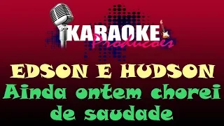 EDSON E HUDSON - AINDA ONTEM CHOREI DE SAUDADE ( KARAOKÊ )