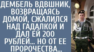 Дембель ВДВшник, возвращаясь домой, сжалился над гадалкой и дал ей 200 рублей… Но от ее пророчества…