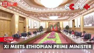 Xi Meets Ethiopian Prime Minister on Relations, Belt and Road Cooperation
