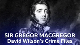 Confidence Trickster Sir Gregor MacGregor | David Wilson's Crime Files | BBC Scotland