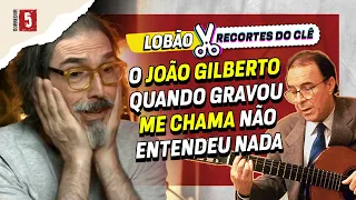 LOBÃO ficou desesperado com a versão de JOÃO GILBERTO | Recortes do Clê