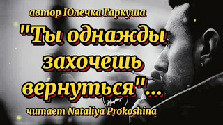 "ТЫ ОДНАЖДЫ ЗАХОЧЕШЬ ВЕРНУТЬСЯ"... автор Юлечка Гаркуша. Читает Nataliya Prokoshina