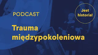 Trauma ma dobrą pamięć - podcast - JEST HISTORIA! - odc. 7