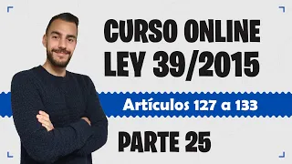 Parte 25 📚 LEY 39/2015 📚 Procedimiento Administrativo Común - CURSO GRATUITO - Artículos 127 a 133