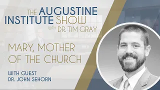 Dr. John Sehorn on Mary, the Mother of the Church | The Augustine Institute Show with Dr. Tim Gray