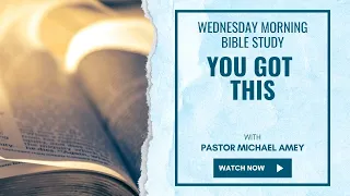 You Got This - Wednesday Morning Bible Study Live! Pastor Michael Amey 5-15-24