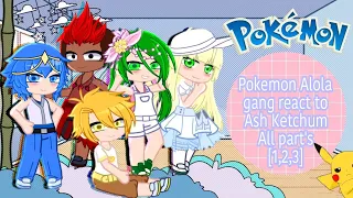 Pokemon Alola gang react to Ash Ketchum All part's [1,2,3]
