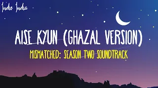 AISE KYUN (Ghazal Version) Lyrics  | From Mismatched Season 2 Song | Anurag Saikia, Rekha Bhardwaj