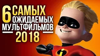 6 самых ОЖИДАЕМЫХ МУЛЬТФИЛЬМОВ 2018