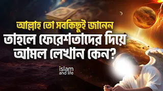 আল্লাহ তো সবকিছুই জানেন! তাহলে ফেরেশতাদের দিয়ে আমল লেখান কেন? বিস্তারিত জেনে নিন | Islam and Life