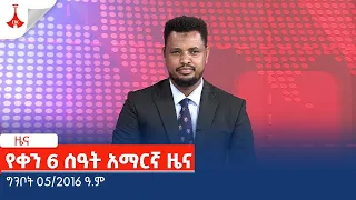 የቀን 6 ሰዓት አማርኛ ዜና... ግንቦት 05/2016 ዓ.ም Etv | Ethiopia | News zena