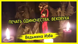 ПЕЧАТЬ ОДИНОЧЕСТВА. ВЕКОВУХА. ВЕДЬМИНА ИЗБА ▶️ МАГИЯ