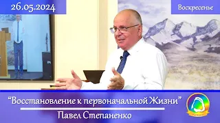 2024.05.26 "Восстановление к первоначальной Жизни" Павел Степаненко | Воскресное служение