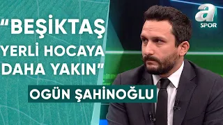 Beşiktaş'ın Teknik Direktör Listesinde Kimler Var? Ogün Şahinoğlu Son Gelişmeleri Açıkladı! / A Spor