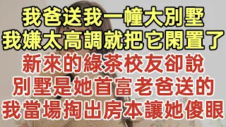 我爸送我一幢大別墅！我嫌太高調就把它閑置了！新來的綠茶校友卻說！別墅是她首富老爸送的！我當場掏出房本讓她傻眼！#落日溫情#中老年幸福人生#幸福生活#幸福人生#中老年生活#為人處世#生活經驗#情感故事