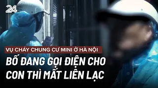 Vụ cháy chung cư mini ở Hà Nội: Bố đang gọi điện cho con thì mất liên lạc | VTV24