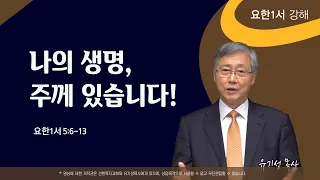 나의 생명, 주께 있습니다! | 요한1서 5:6-13 | 요한1서 강해