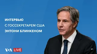 Live: Интервью госсекретаря США Энтони Блинкена «Голосу Америки»