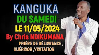 KANGUKA DU SAMEDI LE 11/05/2024 - By Chris NDIKUMANA - PRIÈRE DE DÉLIVRANCE , GUÉRISON ,VISITATION