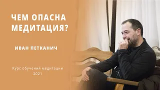 Чем опасна медитация? Иван Петканич на Курсе обучения медитации. 2021