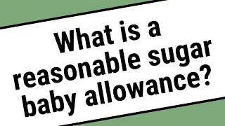 What is a reasonable sugar baby allowance?