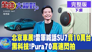 北京車展!雷軍喊話SU7賣10萬台｜黑科技!Pura70高速閃拍【全球大視野 下】完整版 @Global_Vision