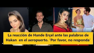 La reacción de Hande Erçel ante las palabras de Hakan  en el aeropuerto. 'Por favor, no responda'