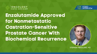 Enzalutamide Approved for Prostate Cancer With Biochemical Recurrence: Stephen Freedland, MD