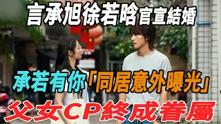 言承旭徐若晗官宣結婚！「承若有你」同居意外曝光，父女CP終成眷屬！|言承旭|徐若晗|大牌8卦|