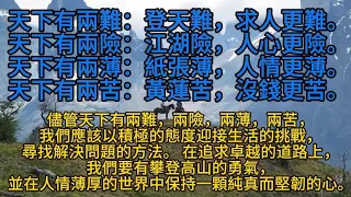 人情薄厚，社會江湖：天下有兩難、兩險、兩薄、兩苦。人生的艱辛和挑戰是不可避免的，但正是這些經歷讓人變得更加睿智，堅韌，懂得珍惜生命的真諦，追求更美好的未來。