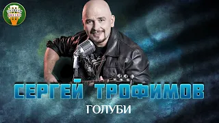 СЕРГЕЙ ТРОФИМОВ — ГОЛУБИ ✮ ДУШЕВНАЯ ПЕСНЯ ✮ SERGEY TROFIMOV ✮ BEST SONGS