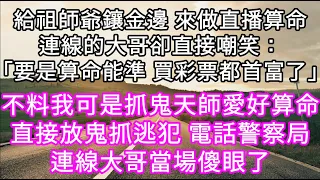 給祖師爺鑲金邊 來做直播算命連線的大哥卻直接嘲笑：「要是算命能準 買彩票都首富了」不料我可是抓鬼天師愛好算命直接放鬼抓逃犯 電話警察局#心書時光 #為人處事 #生活經驗 #情感故事 #唯美频道 #爽文