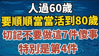 《人过60岁，要想顺顺当当活到80岁，切记不要做这7件傻事，特别是第4件！》#中老年心語 #養老 #幸福人生 #晚年幸福 #讀書 #佛 #哲理