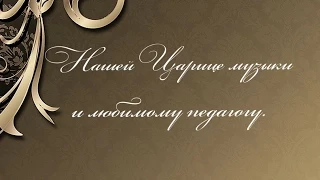 Галина Поливанова. "Царице музыки и прекрасному педагогу."