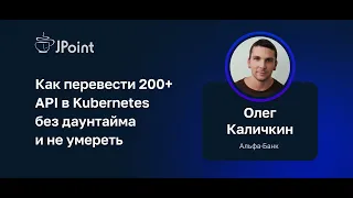 Олег Каличкин (Альфа-Банк) — Как перевести 200+ API в Kubernetes без даунтайма и не умереть