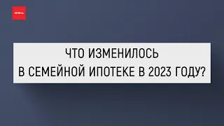 Что изменилось в семейной ипотеке в 2023 году?