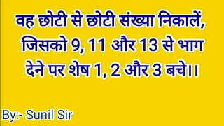 वह छोटी से छोटी संख्या निकालें , जिसको 9,11, 13 से भाग देने पर शेष 1,2,3 बचे । by Sunil Sir