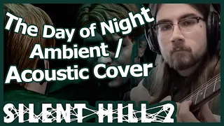 The Day of Night -  Silent Hill 2 [Ambient / Acoustic Cover]