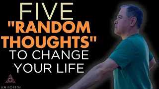 The Jim Fortin Podcast - E122 - Five “Random Thoughts” To Change Your Life