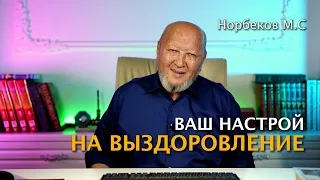 Ваш настрой на выздоровление. М.С Норбеков.