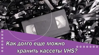 Как долго еще можно хранить кассеты VHS