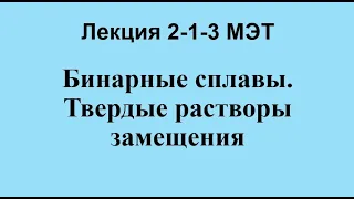 Лекция 2-1-3 МЭТ Бинарные сплавы. Твердые растворы замещения