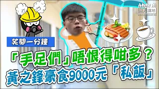 【短片】【笑聞一分鐘】「手足們」唔恨得咁多？黃之鋒豪食9000元「私飯」