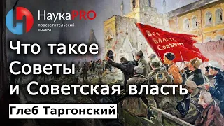 Что такое Советы и как была устроена Советская власть – историк Глеб Таргонский | Научпоп