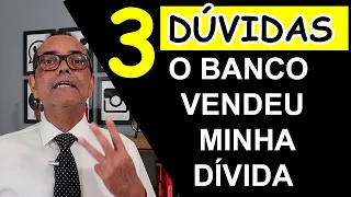 3 DÚVIDAS - O BANCO VENDEU A MINHA DÍVIDA - QUAIS OS MEUS DIREITOS ?