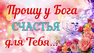 🙏Прошу у Бога счастья для Тебя..🙏Красивая открытка❤ДОБРА  всем и ЗДОРОВЬЯ!💞Храни Вас Бог!🙏🕊