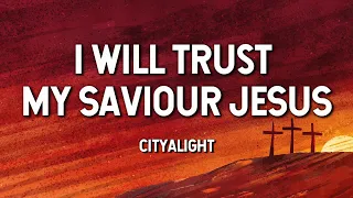 I Will Trust My Saviour Jesus- CityAlight (Lyric Video)